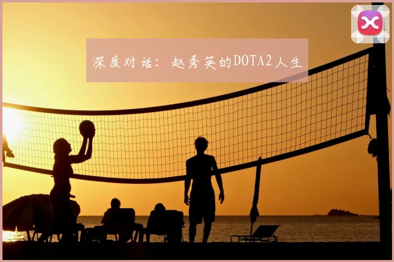 深度对话：赵秀英的DOTA2人生