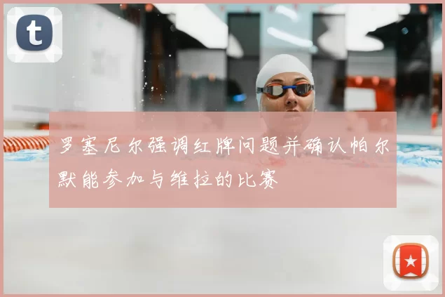 罗塞尼尔强调红牌问题并确认帕尔默能参加与维拉的比赛