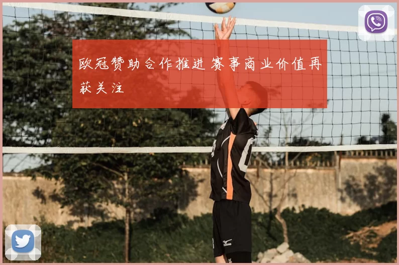 欧冠赞助合作推进 赛事商业价值再获关注