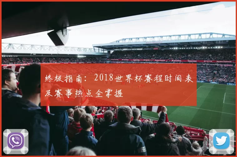 终极指南:2018世界杯赛程时间表及赛事热点全掌握