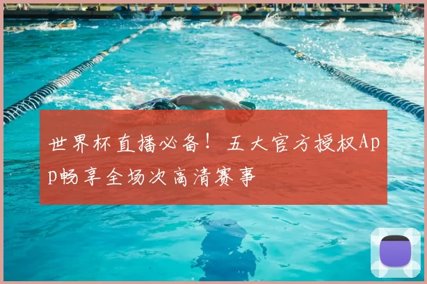 世界杯直播必备！五大官方授权App畅享全场次高清赛事