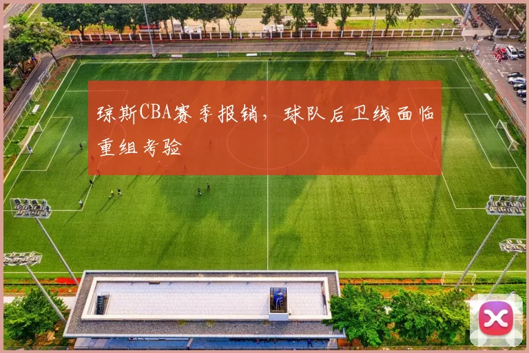 琼斯CBA赛季报销,球队后卫线面临重组考验