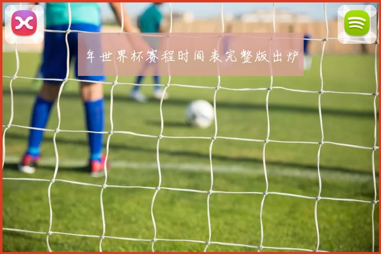 年世界杯赛程时间表完整版出炉