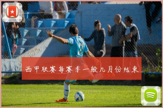 西甲联赛每赛季一般几月份结束