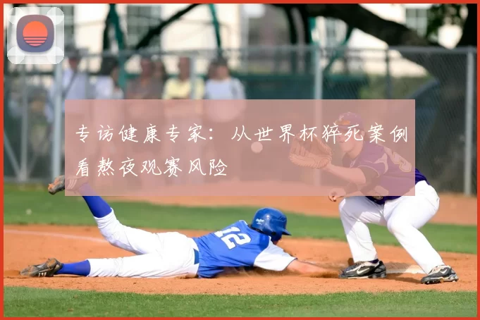 专访健康专家：从世界杯猝死案例看熬夜观赛风险