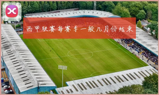 西甲联赛每赛季一般几月份结束