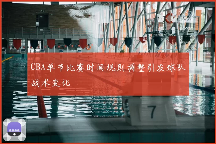 CBA单节比赛时间规则调整引发球队战术变化