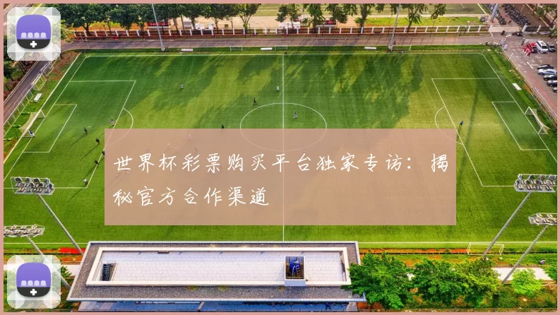 世界杯彩票购买平台独家专访：揭秘官方合作渠道
