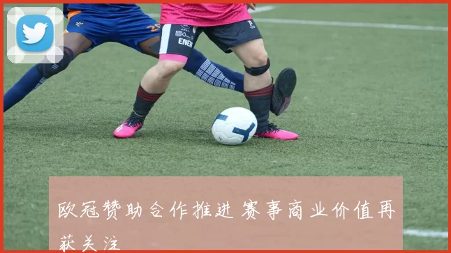 欧冠赞助合作推进 赛事商业价值再获关注