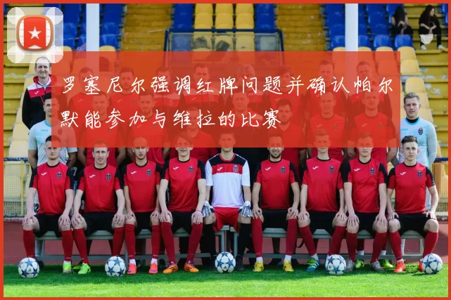 罗塞尼尔强调红牌问题并确认帕尔默能参加与维拉的比赛