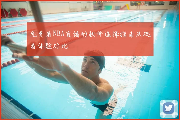 免费看NBA直播的软件选择指南及观看体验对比