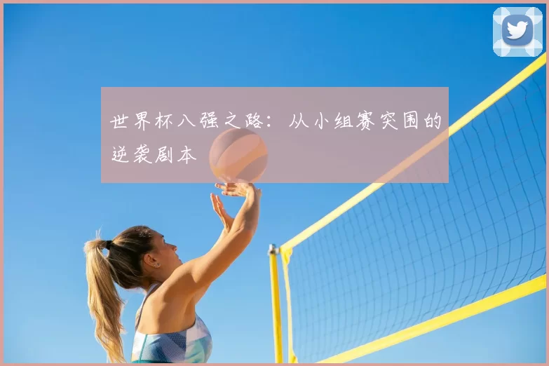 世界杯八强之路：从小组赛突围的逆袭剧本