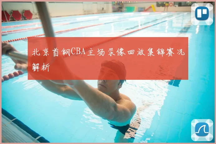 北京首钢CBA主场录像回放集锦赛况解析