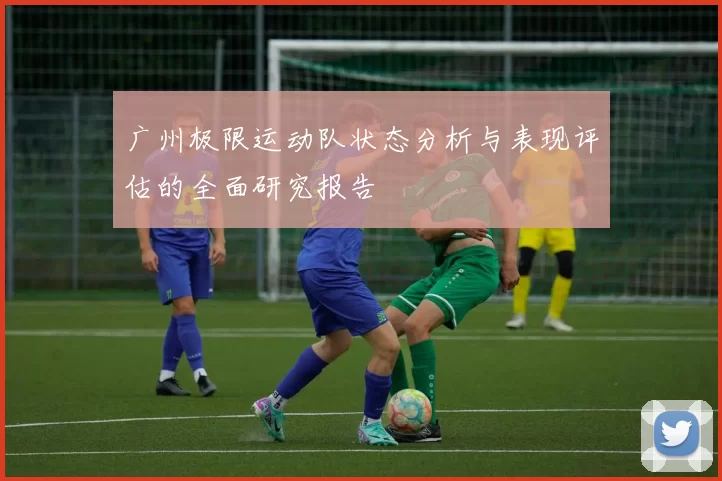 广州极限运动队状态分析与表现评估的全面研究报告