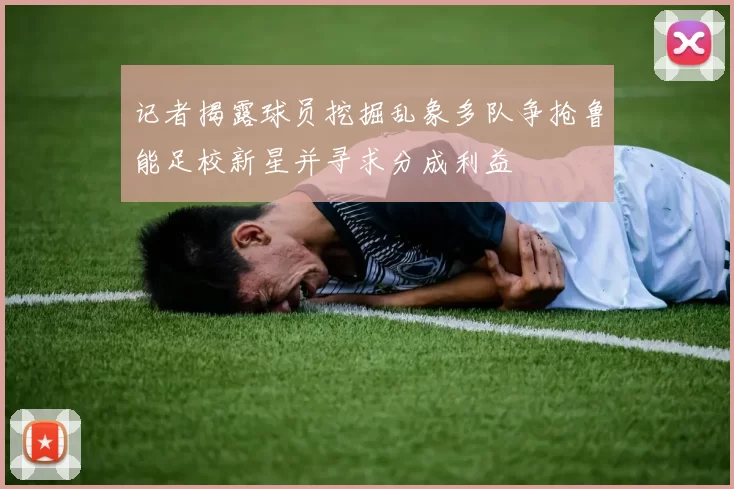 记者揭露球员挖掘乱象多队争抢鲁能足校新星并寻求分成利益