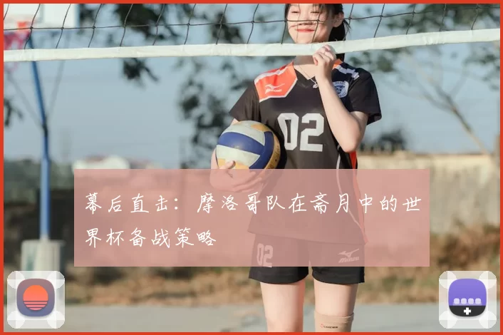 幕后直击：摩洛哥队在斋月中的世界杯备战策略