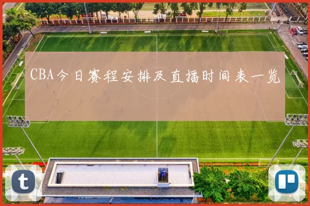 CBA今日赛程安排及直播时间表一览