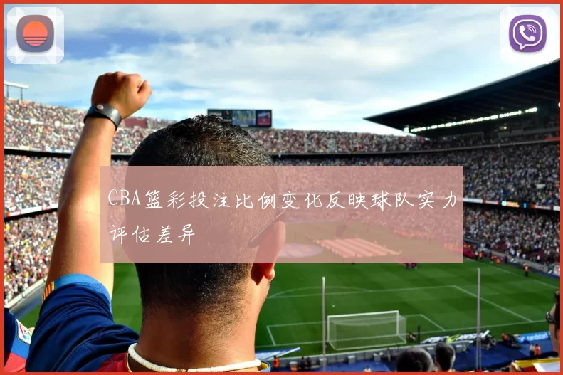 CBA篮彩投注比例变化反映球队实力评估差异