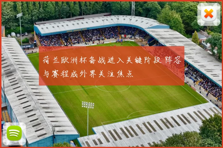 荷兰欧洲杯备战进入关键阶段 阵容与赛程成外界关注焦点