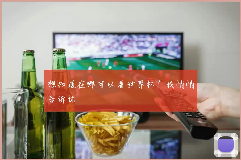 想知道在哪可以看世界杯？我悄悄告诉你