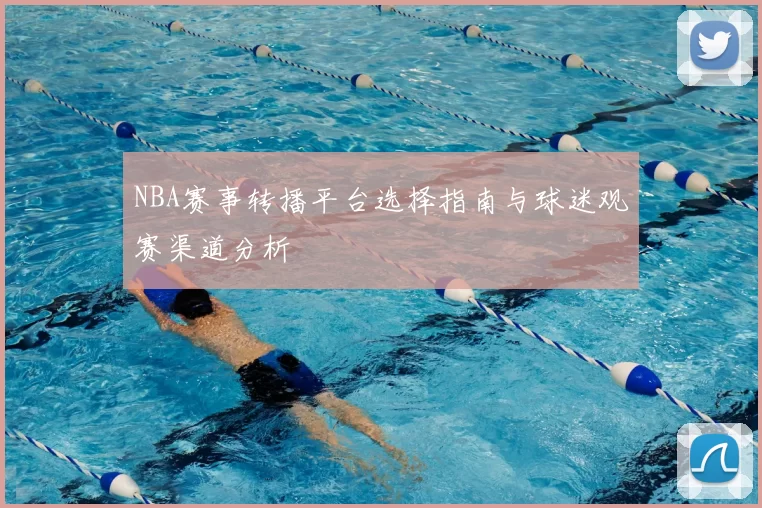 NBA赛事转播平台选择指南与球迷观赛渠道分析
