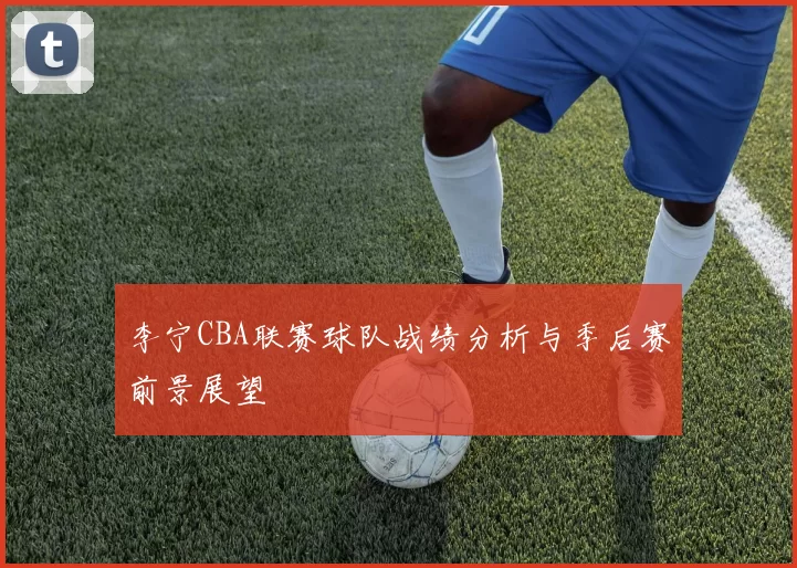 李宁CBA联赛球队战绩分析与季后赛前景展望