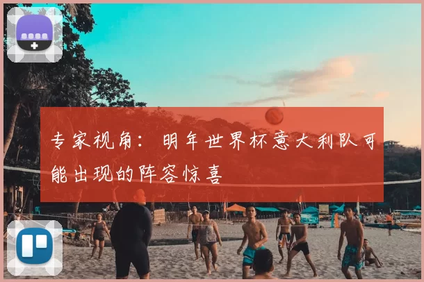 专家视角：明年世界杯意大利队可能出现的阵容惊喜