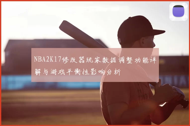 NBA2K17修改器玩家数据调整功能详解与游戏平衡性影响分析