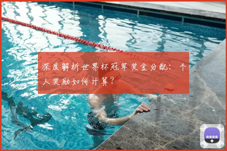 深度解析世界杯冠军奖金分配：个人奖励如何计算？