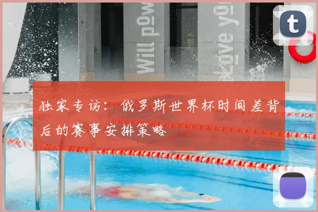 独家专访:俄罗斯世界杯时间差背后的赛事安排策略