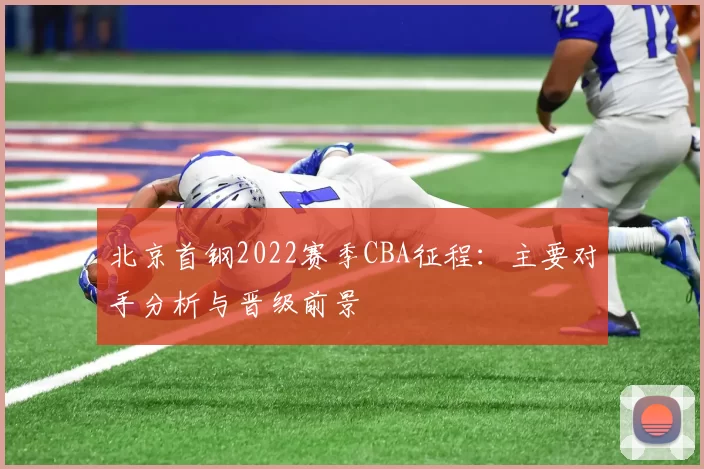 北京首钢2022赛季CBA征程：主要对手分析与晋级前景