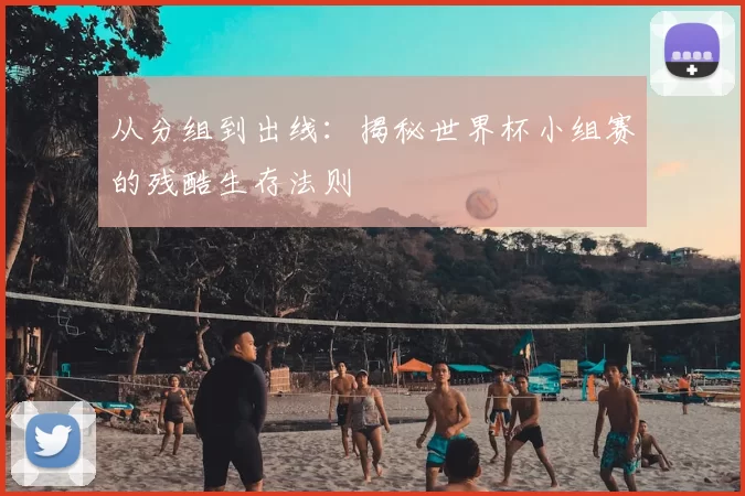 从分组到出线:揭秘世界杯小组赛的残酷生存法则