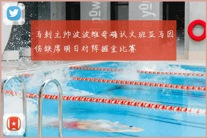 马刺主帅波波维奇确认文班亚马因伤缺席明日对阵掘金比赛