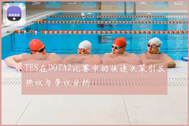 TES在DOTA2比赛中的快速决策引发热议与争议分析