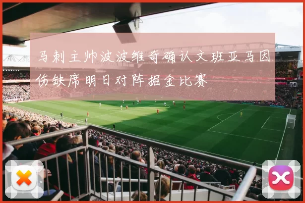 马刺主帅波波维奇确认文班亚马因伤缺席明日对阵掘金比赛
