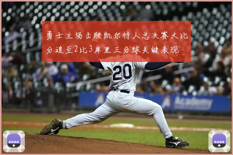 勇士主场击败凯尔特人总决赛大比分追至2比3库里三分球关键表现