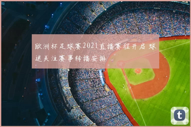 欧洲杯足球赛2021直播赛程开启 球迷关注赛事转播安排