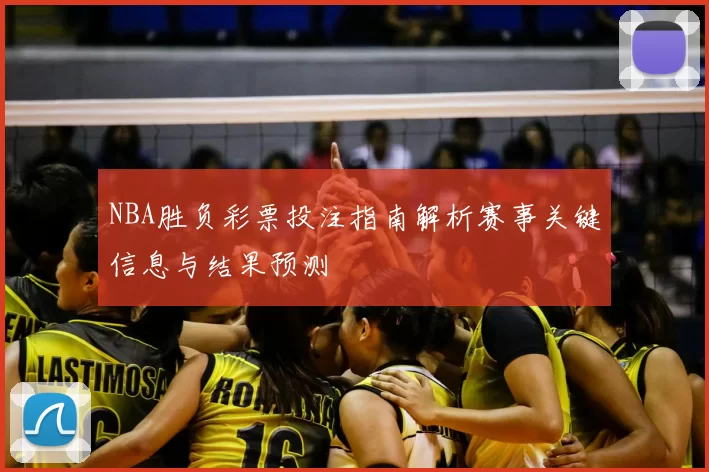 NBA胜负彩票投注指南解析赛事关键信息与结果预测