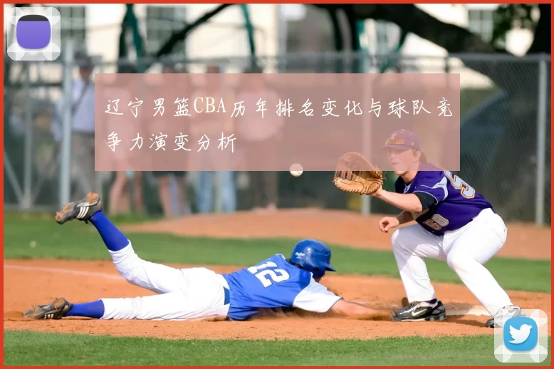 辽宁男篮CBA历年排名变化与球队竞争力演变分析