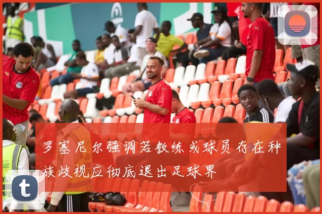 罗塞尼尔强调若教练或球员存在种族歧视应彻底退出足球界