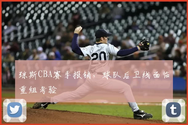 琼斯CBA赛季报销，球队后卫线面临重组考验
