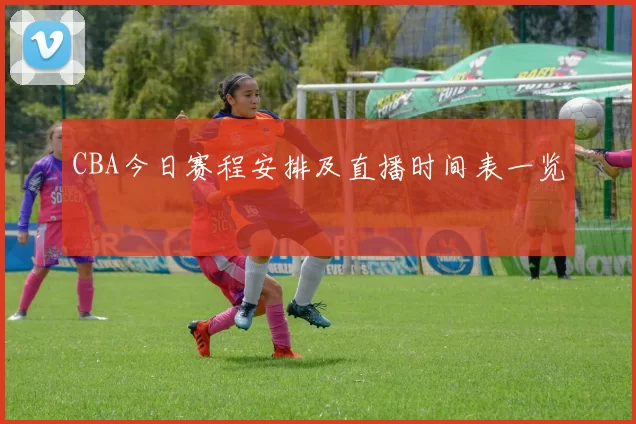 CBA今日赛程安排及直播时间表一览