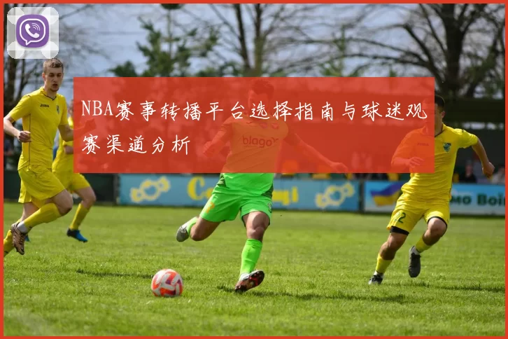 NBA赛事转播平台选择指南与球迷观赛渠道分析