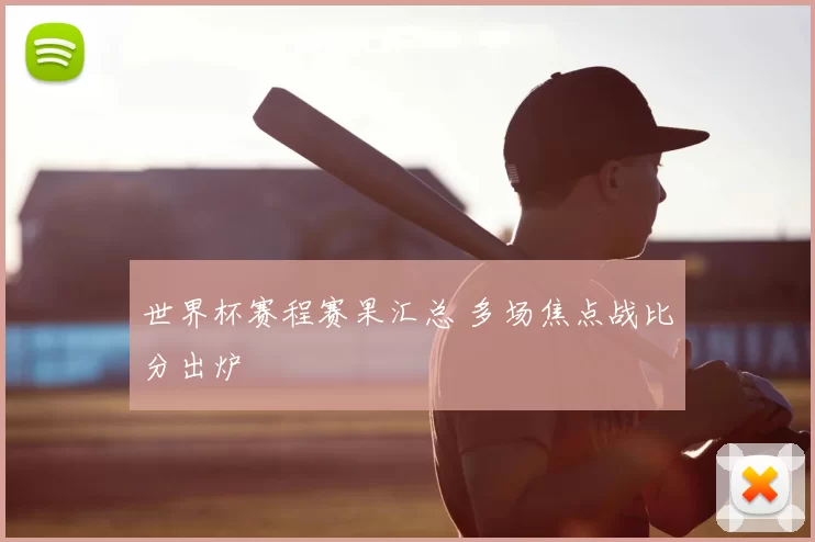 世界杯赛程赛果汇总 多场焦点战比分出炉
