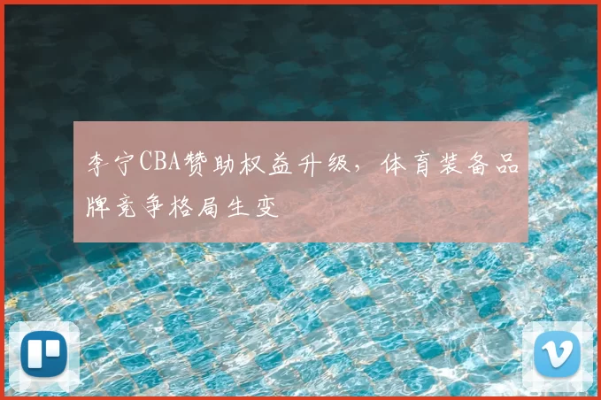 李宁CBA赞助权益升级，体育装备品牌竞争格局生变