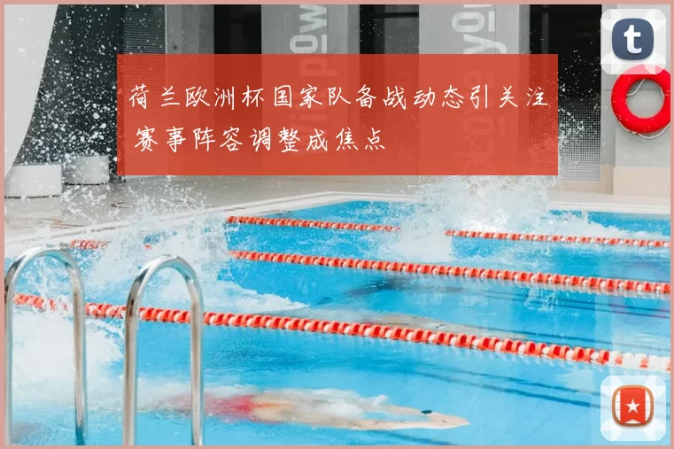 荷兰欧洲杯国家队备战动态引关注 赛事阵容调整成焦点