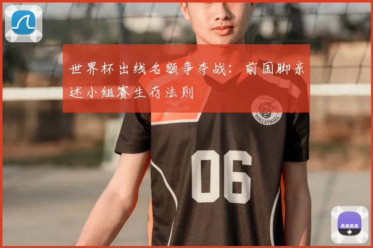 世界杯出线名额争夺战:前国脚亲述小组赛生存法则