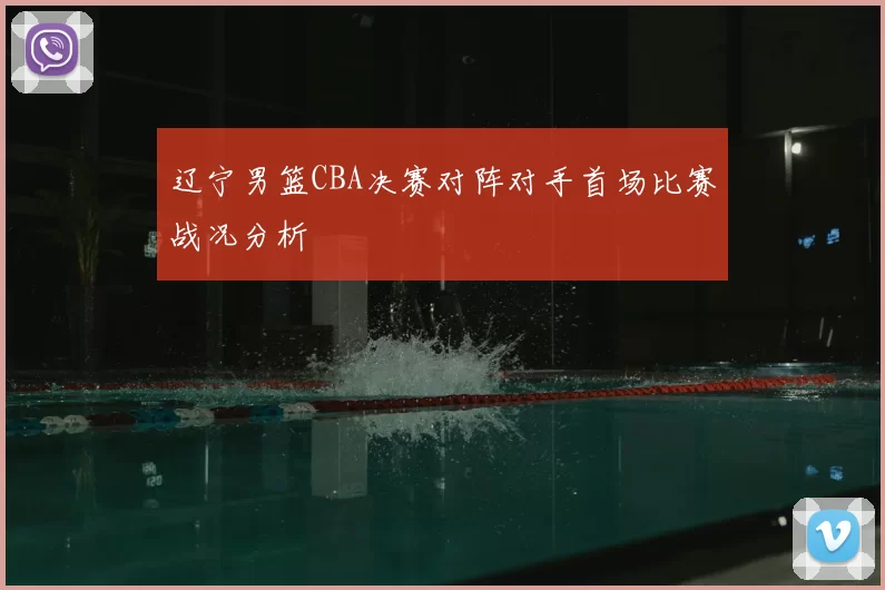 辽宁男篮CBA决赛对阵对手首场比赛战况分析