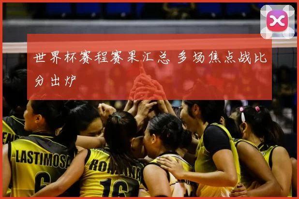 世界杯赛程赛果汇总 多场焦点战比分出炉