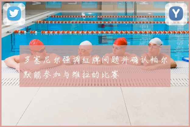 罗塞尼尔强调红牌问题并确认帕尔默能参加与维拉的比赛